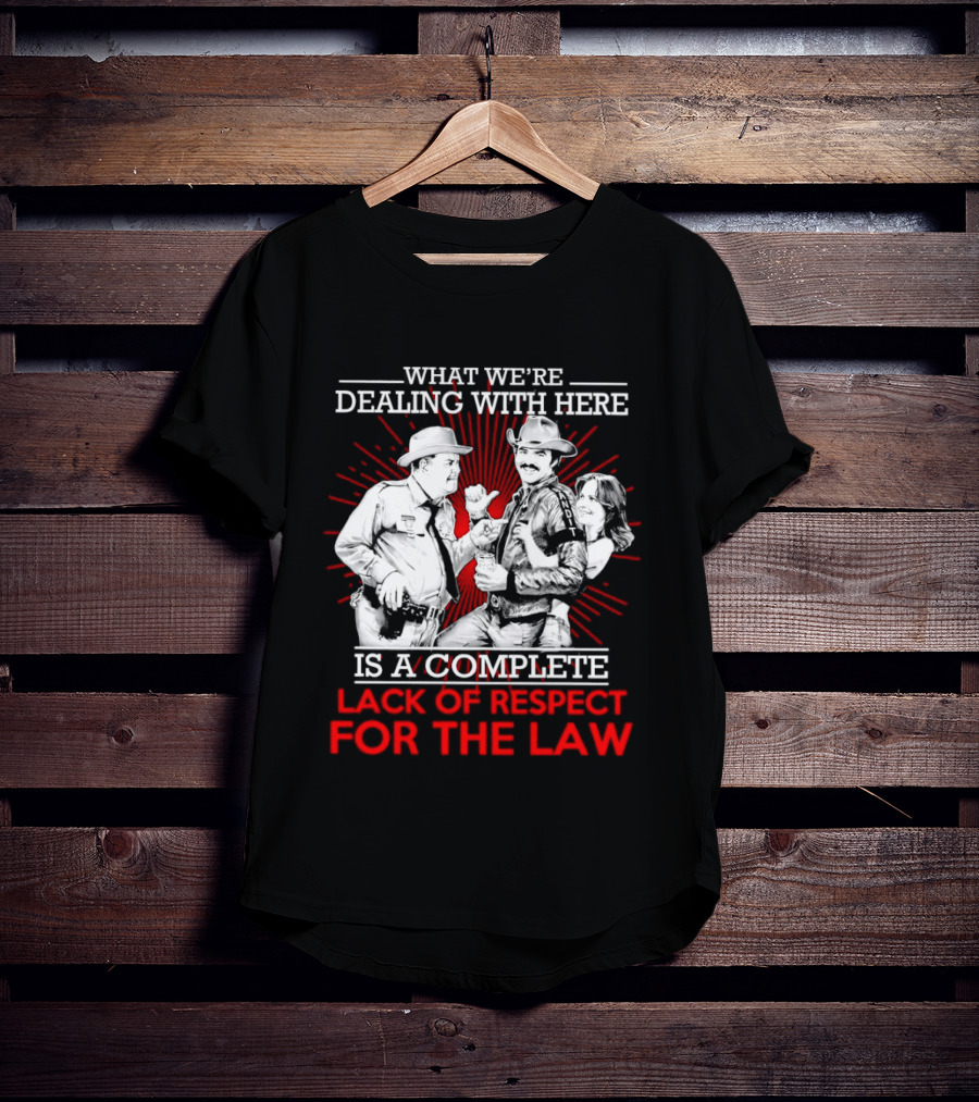 Smokey And The Bandit What We're Dealing With Here Is A Complete Lack Of Respect For The Law T-Shirt