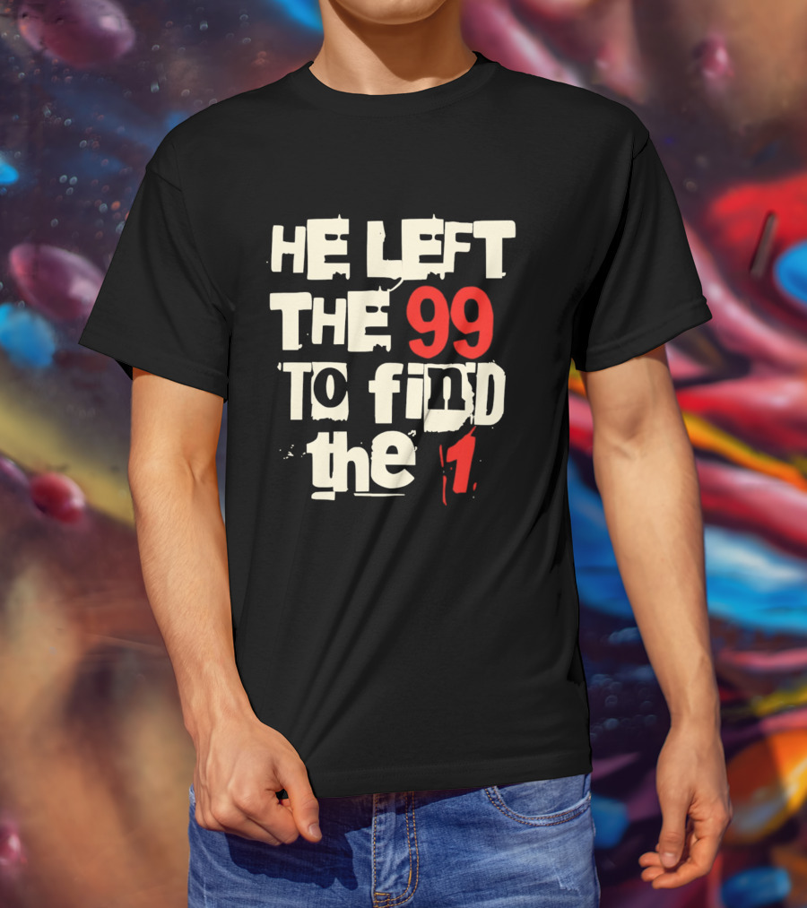 He Left The 99 To Find The 1 T-Shirt