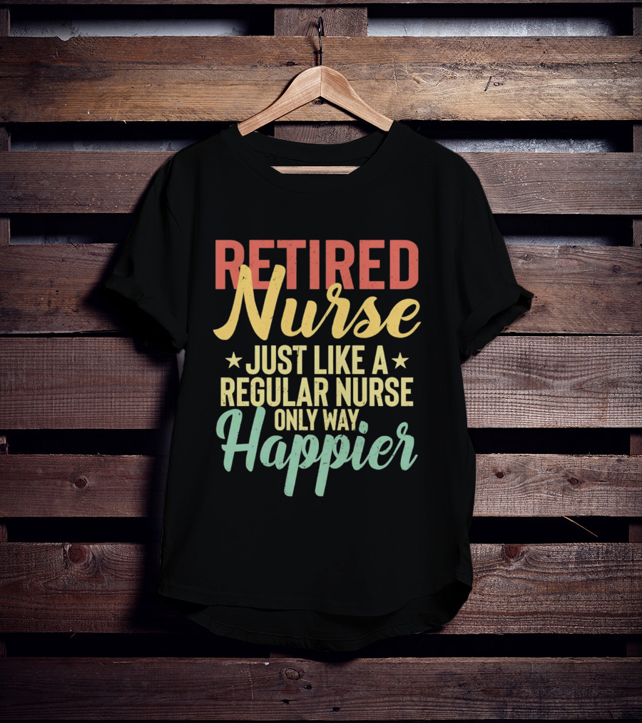 Retired Nurse Just Like A Regular Nurse Only Way Happier T-Shirt