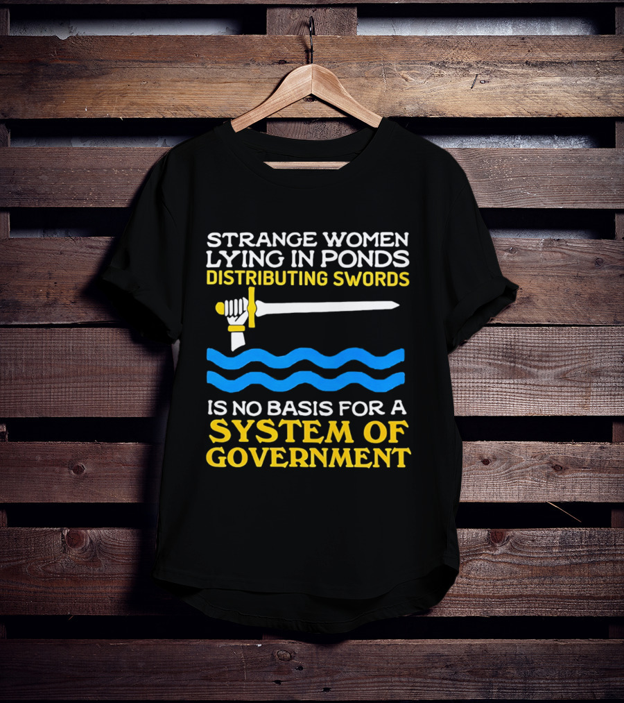 Strange Women Lying In Ponds Distributing Swords Is No Basis For A System Of Government T-Shirt