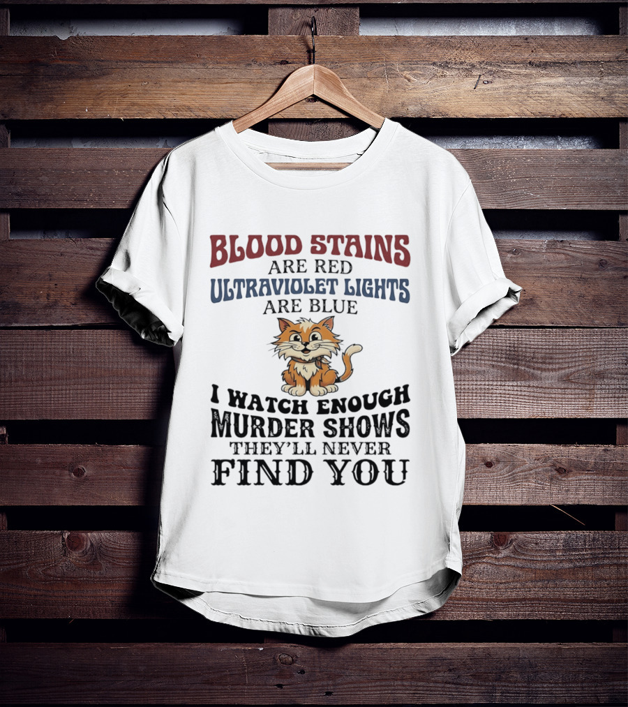 Blood Stains Are Red Ultraviolet Lights Are Blue Cat Murder Shows They'll Never Find You T-Shirt