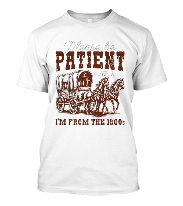 Please Be Patient With Me I'm From The 1900s Covered Wagon T-Shirt
