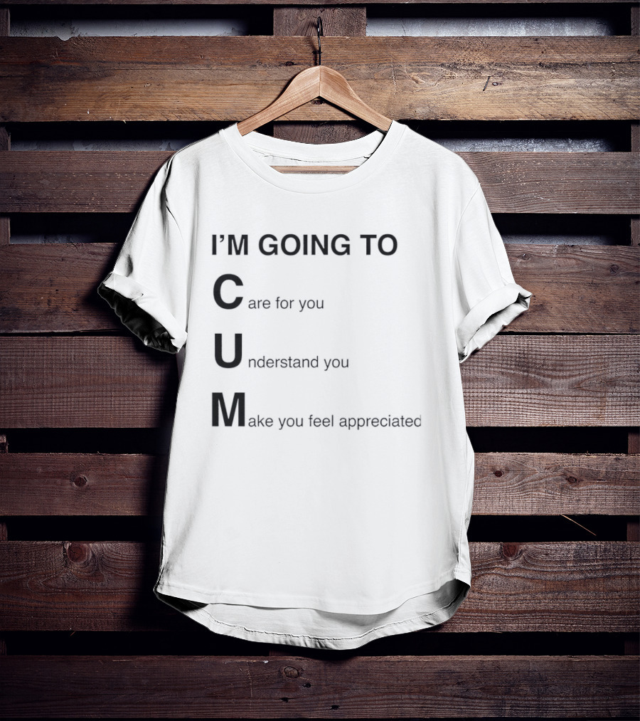 I'm Going To Care For You Understand You Make You Feel Appreciated T-Shirt
