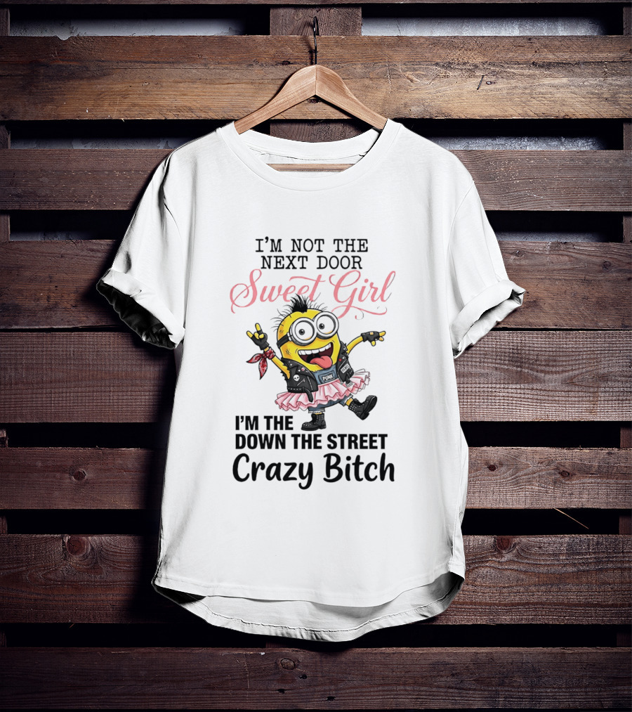 I'm Not The Next Door Sweet Girl I'm The Down The Street Crazy Bitch Minions T-Shirt