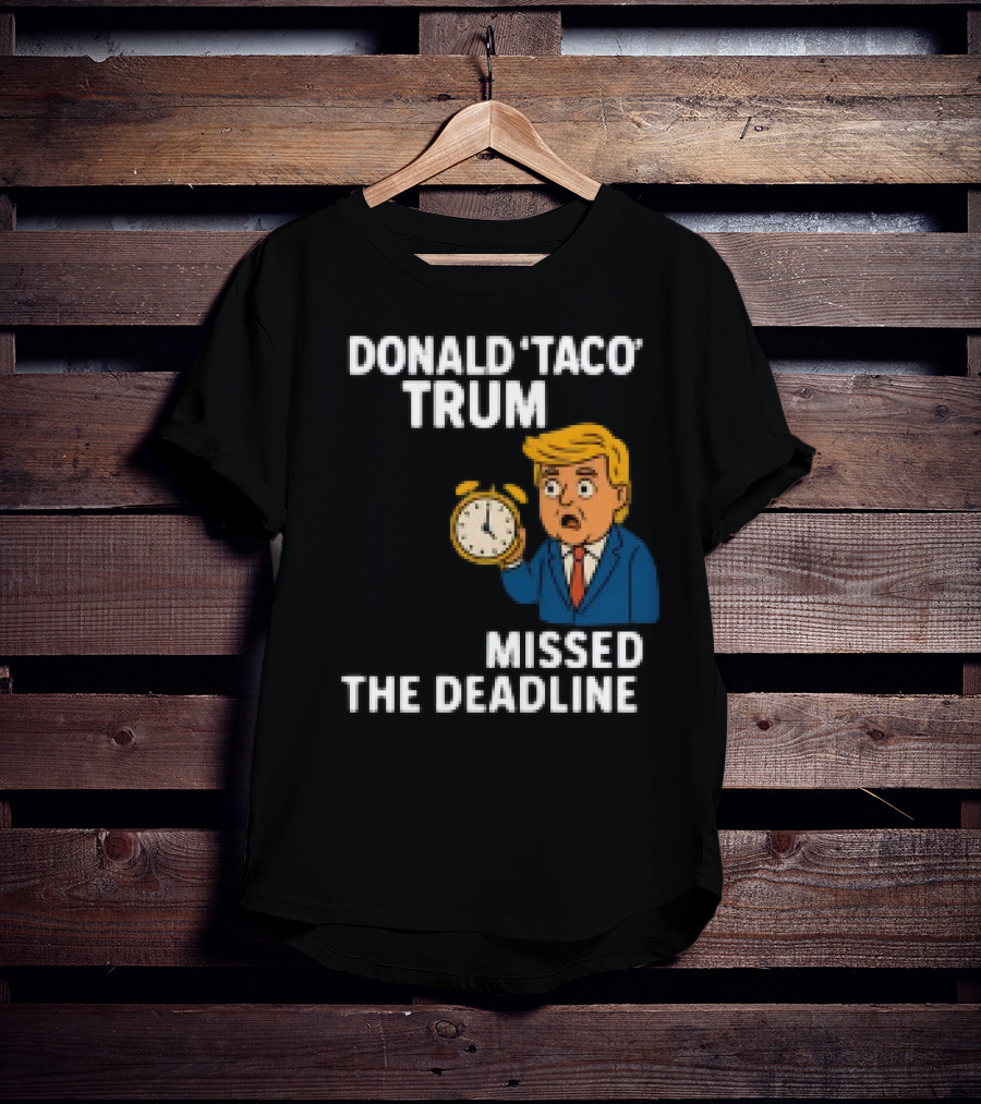 Donald Taco Trump Missed The Deadline Cartoon Image With T-Shirt