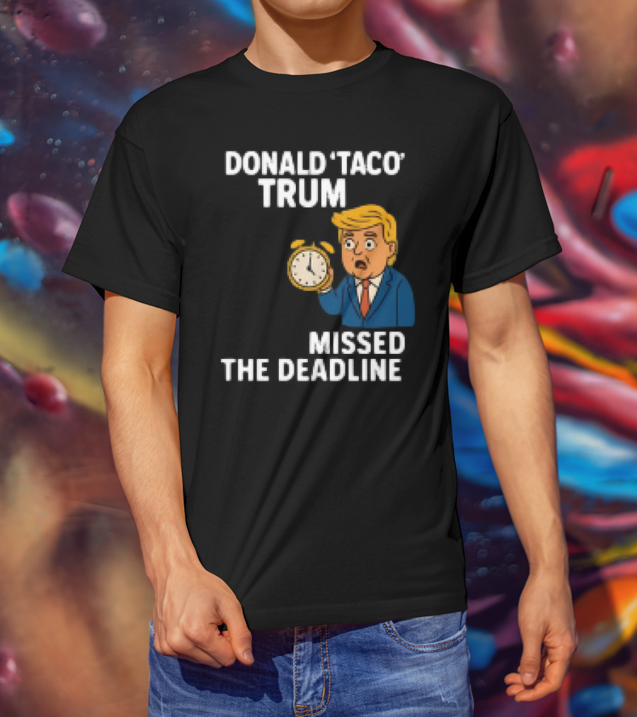 Donald Taco Trump Missed The Deadline Cartoon Image With T-Shirt