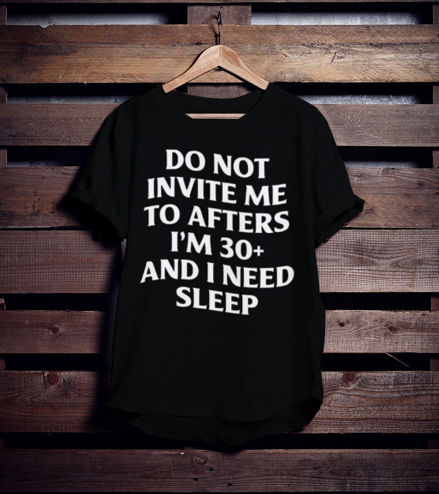 Do Not Invite Me To Afters I'm 30 Plus And I Need Sleep T-Shirt