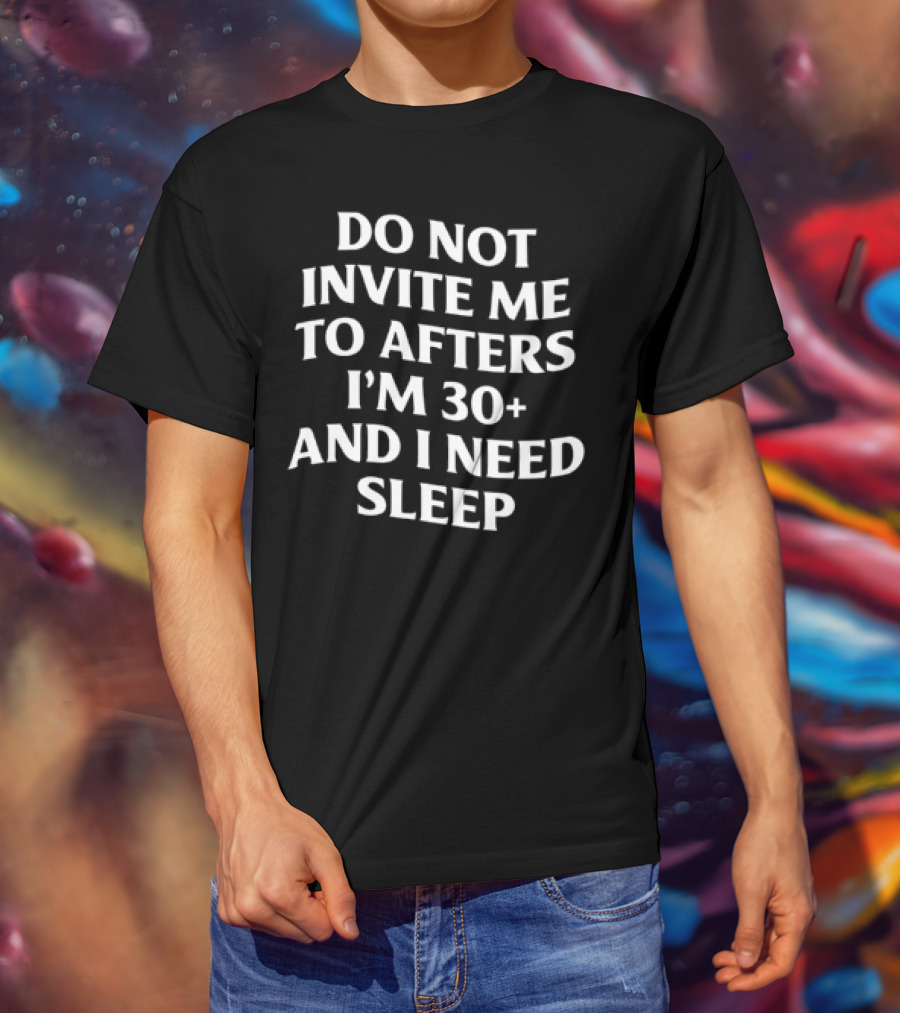 Do Not Invite Me To Afters I'm 30 Plus And I Need Sleep T-Shirt