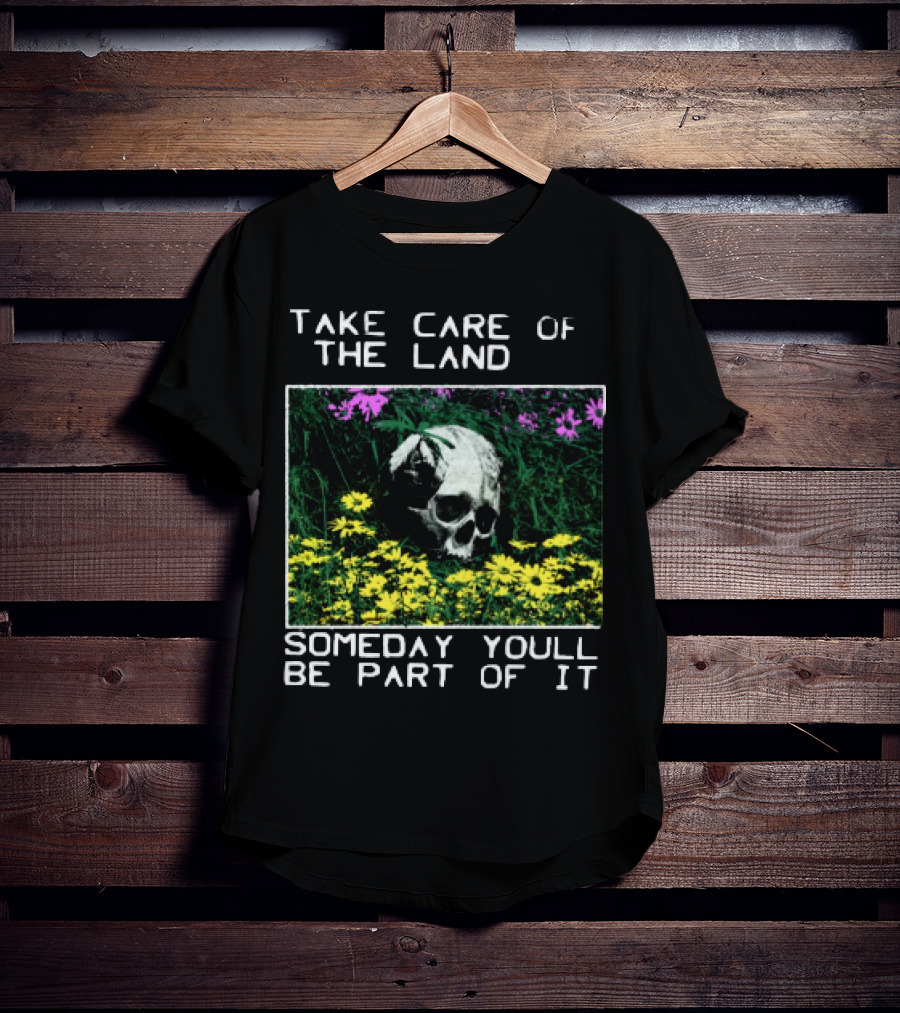 Take Care Of The Land Someday You'll Be Part Of It Skull In Flowers T-Shirt