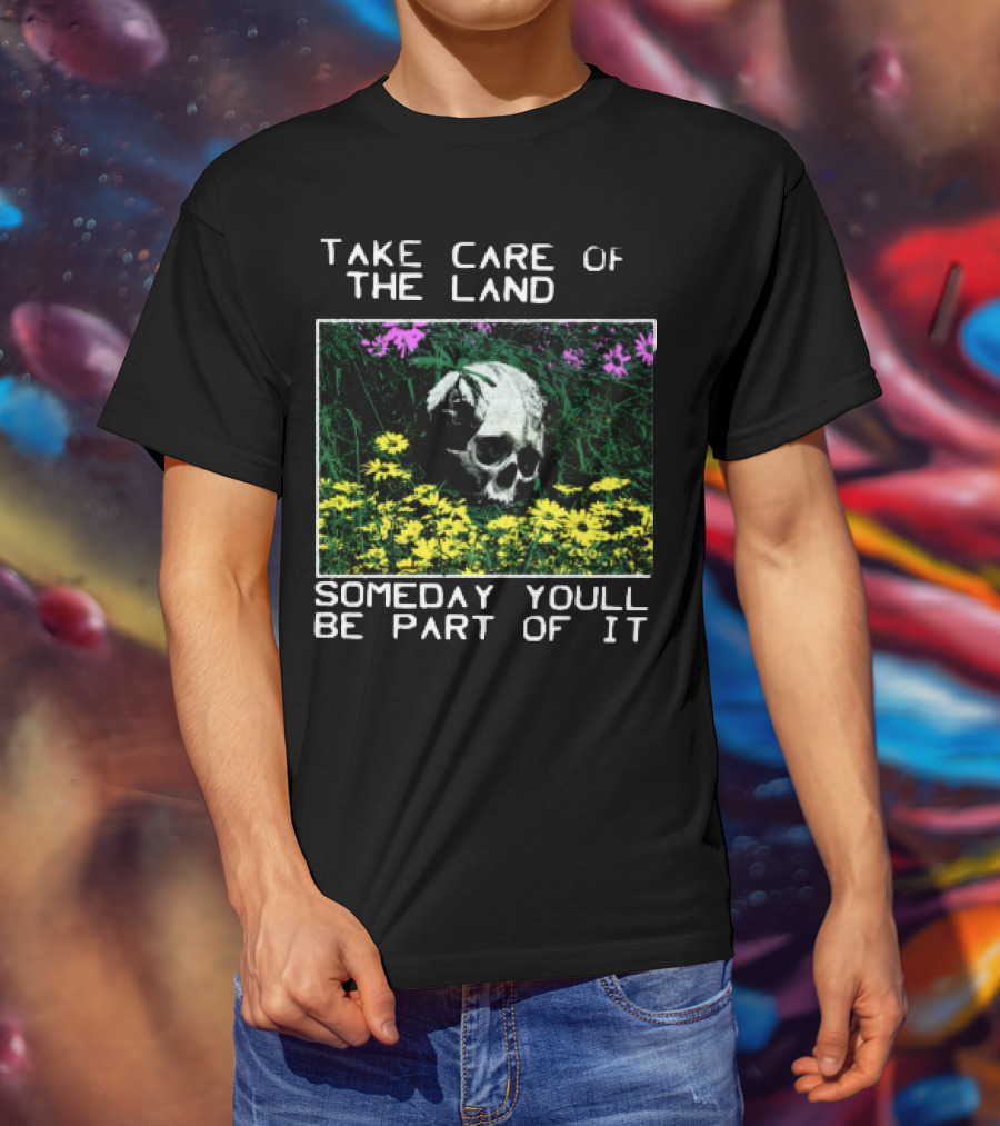 Take Care Of The Land Someday You'll Be Part Of It Skull In Flowers T-Shirt