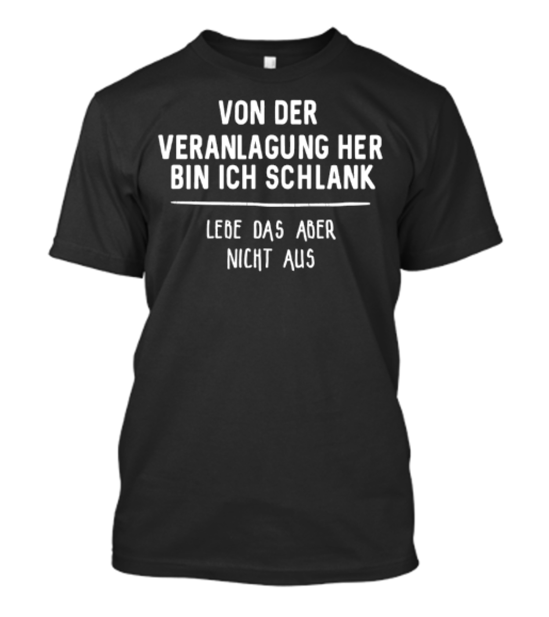 Von Der Veranlagung Her Bin Ich Schlank Lebe Das Aber Nicht Aus T-Shirt