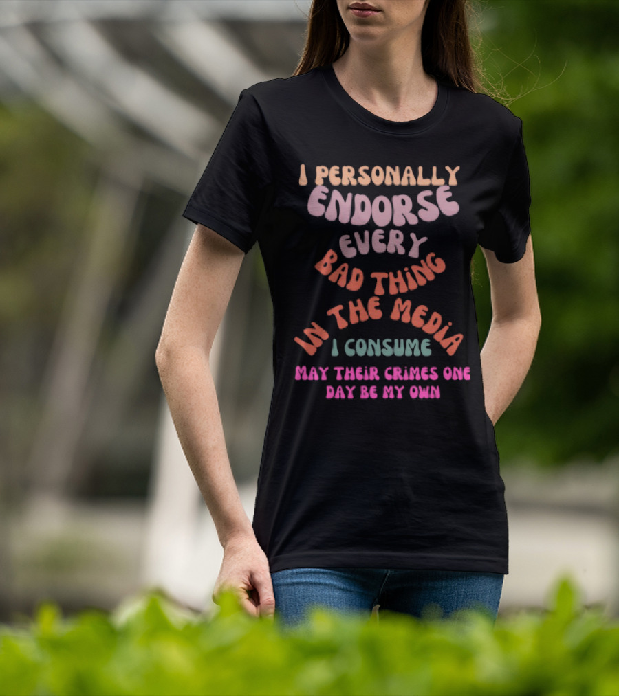 I Personally Endorse Every Bad Thing In The Media I Consume May Their Crimes T-Shirt