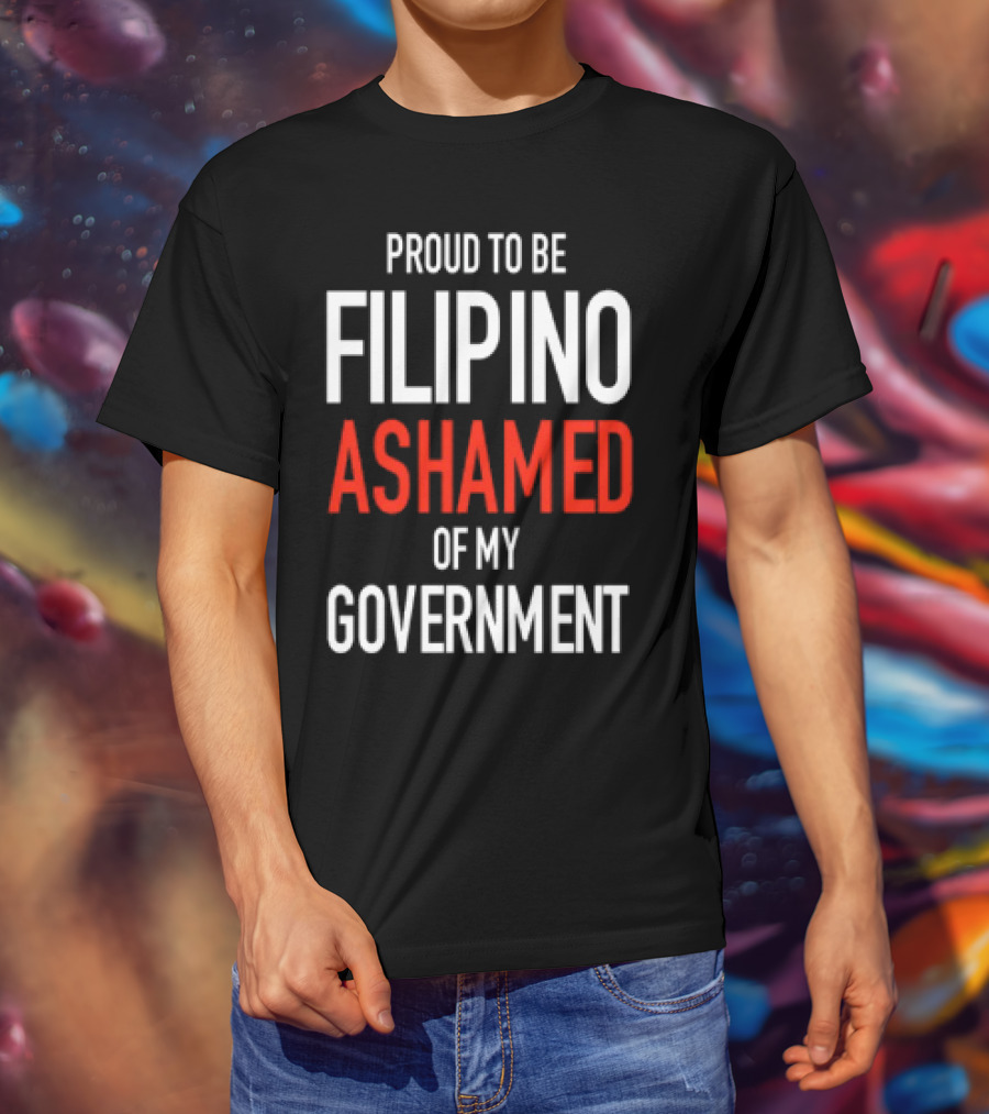 Proud To Be Filipino Ashamed Of My Government T-Shirt