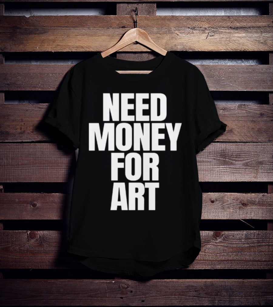 Need Money For Art T-Shirt