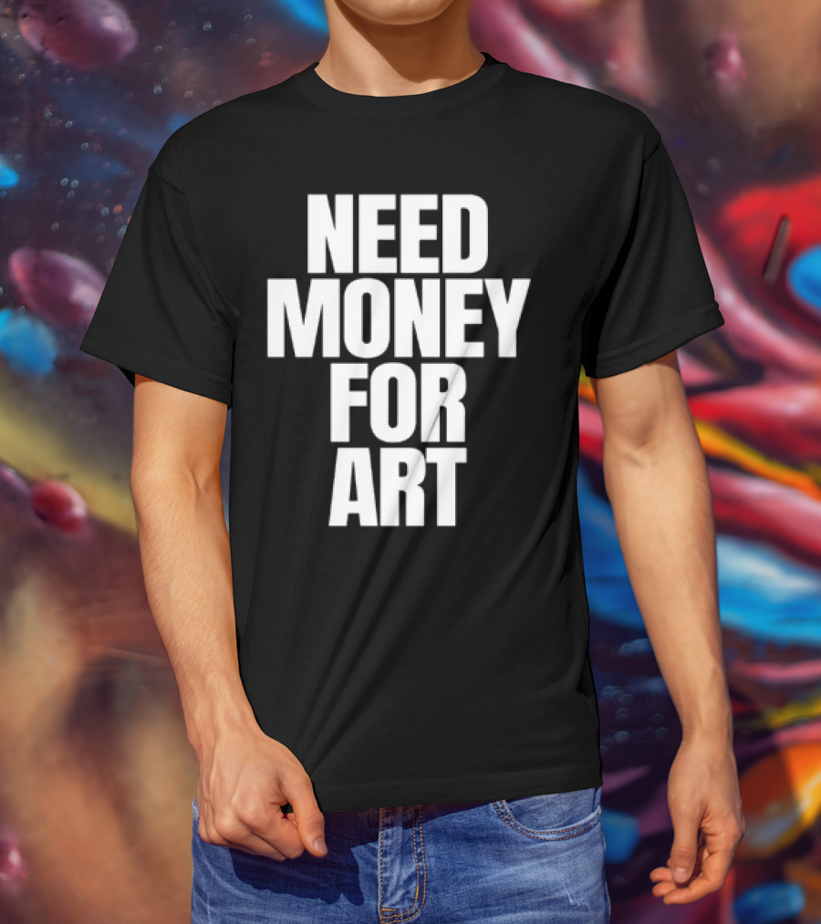 Need Money For Art T-Shirt