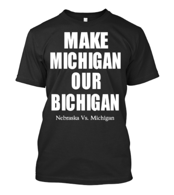 Nebraska Vs Michigan Rivalry Make Michigan Our Bichigan T-Shirt