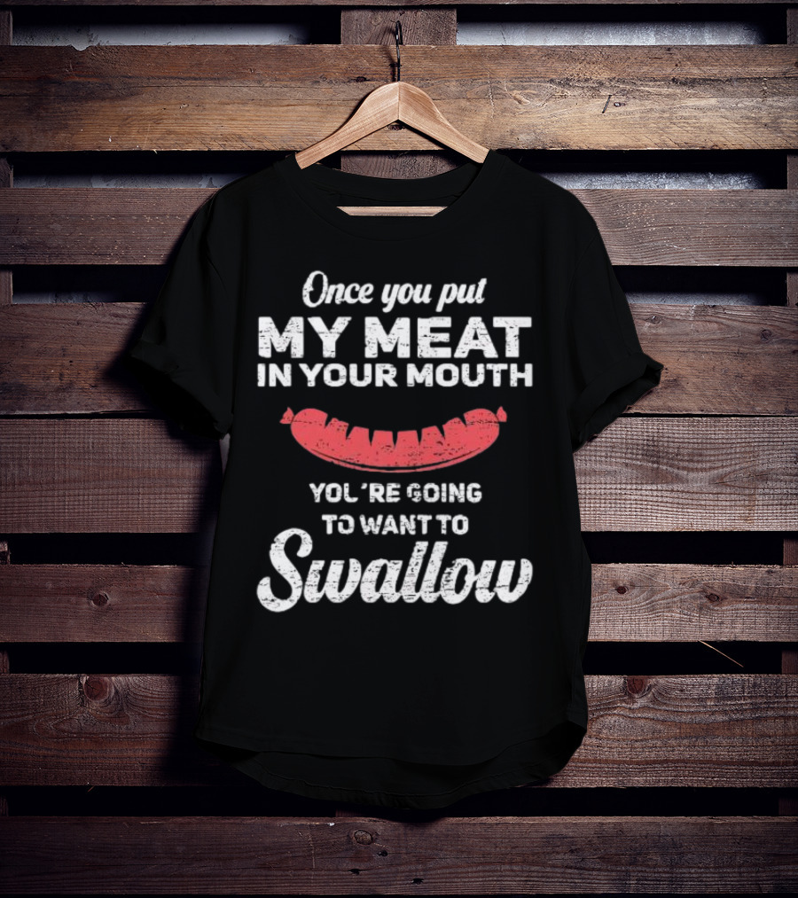 Once You Put My Meat In Your Mouth Sausage You're Going To Want To Swallow T-Shirt