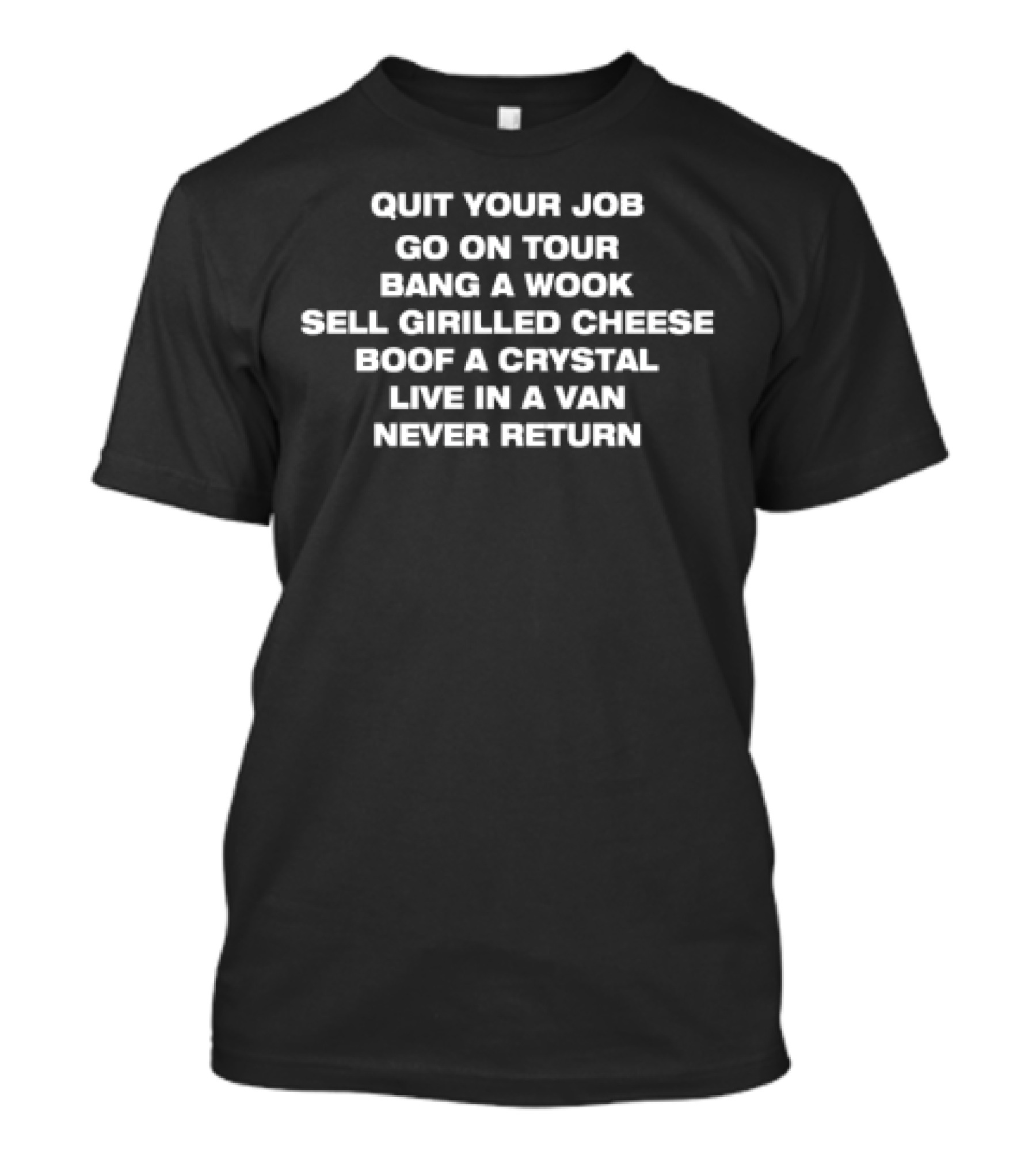 Quit Your Job Go On Tour Bang A Wook Sell Grilled Cheese Boof A Crystal Live In A Van Never Return T-Shirt