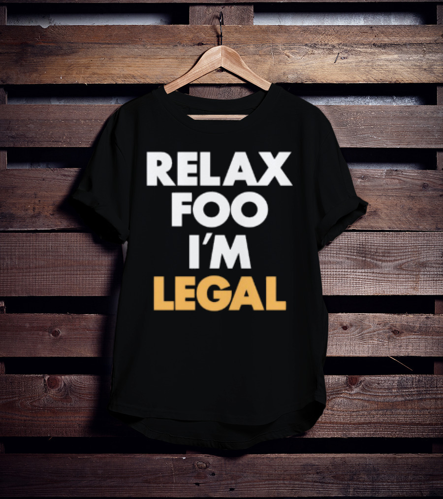 RELAX FOO I'M LEGAL T-Shirt