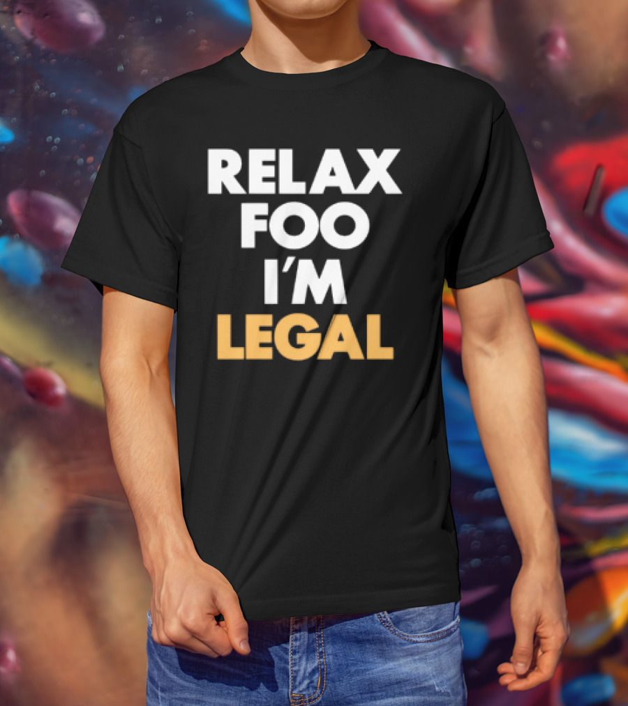 RELAX FOO I'M LEGAL T-Shirt
