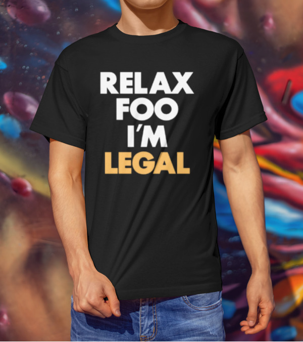 RELAX FOO I'M LEGAL T-Shirt