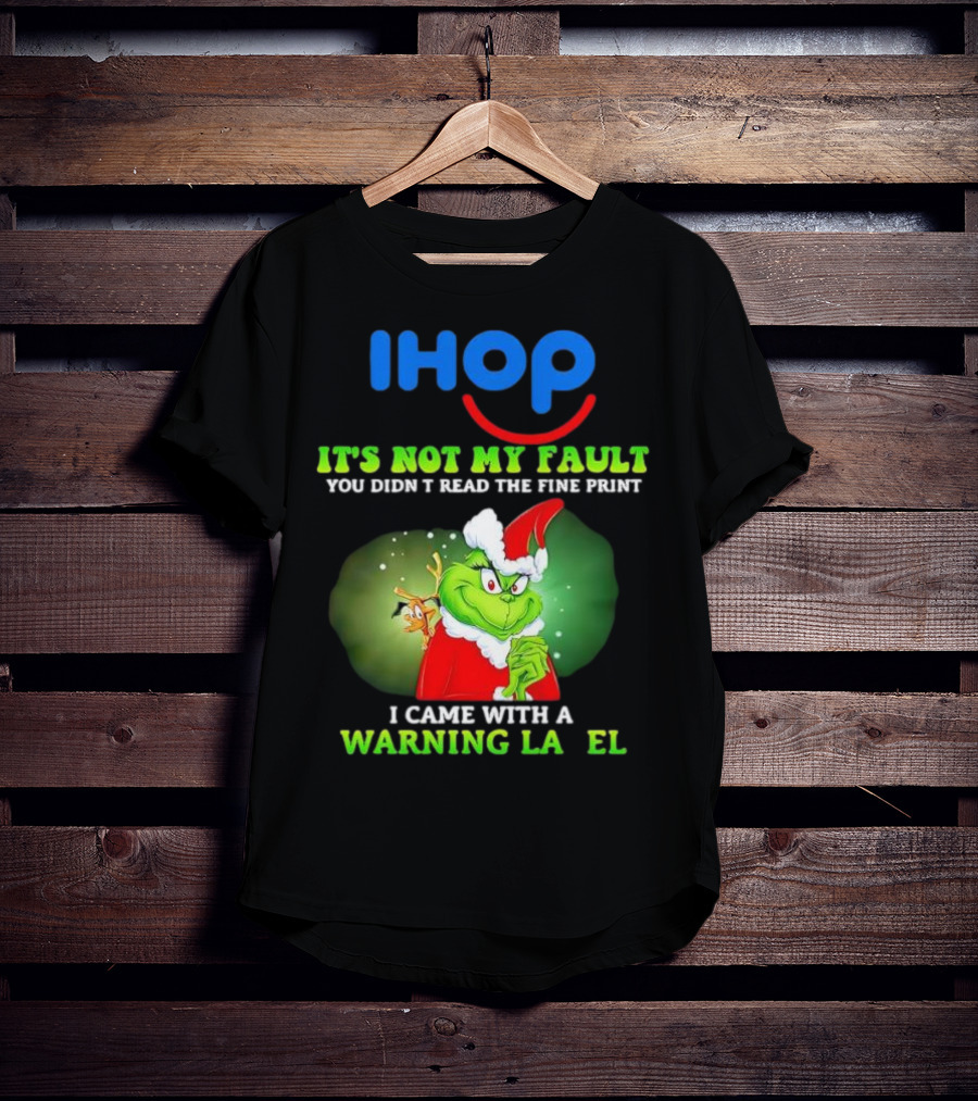 IHOP Grinch It's Not My Fault You Didn't Read The Fine Print I Came With A Warning Label T-Shirt