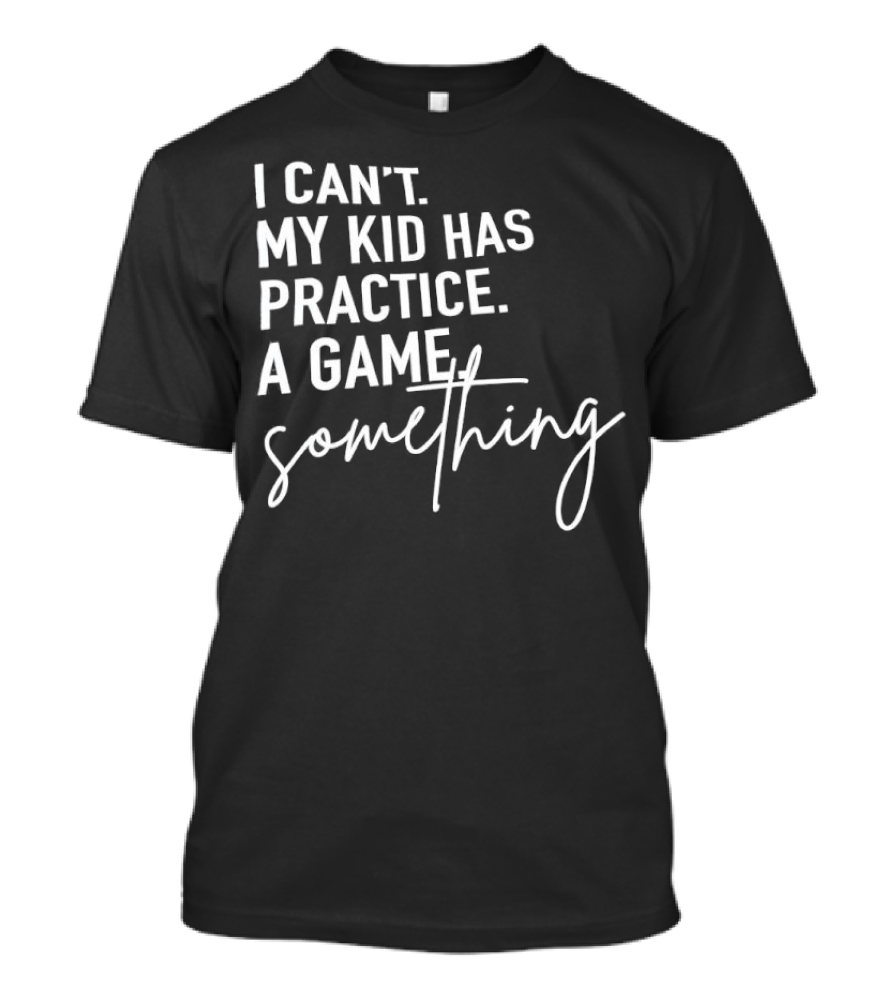 I Can’t My Kid Has Practice A Game Something T-Shirt