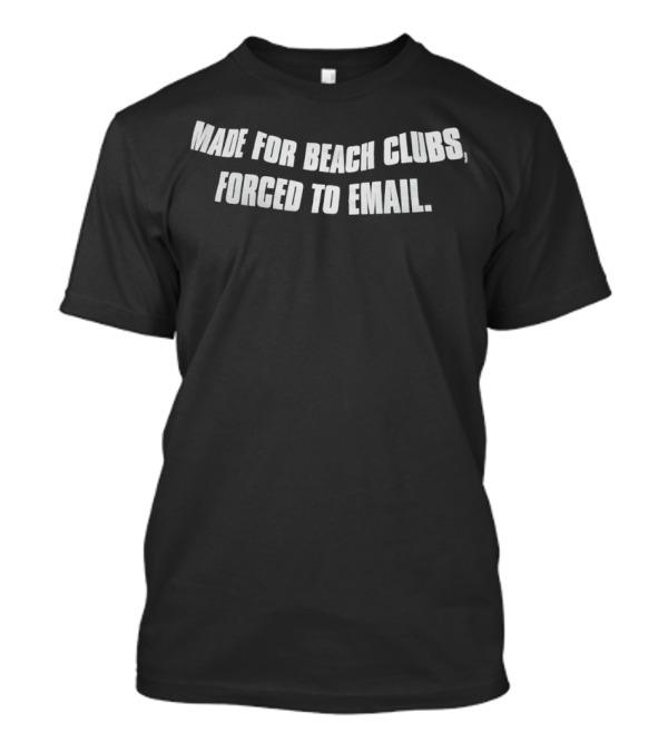 Made For Beach Clubs Forced To Email T-Shirt