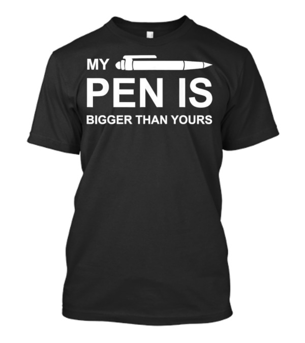 My Pen Is Bigger Than Yours Clever Statement T-Shirt