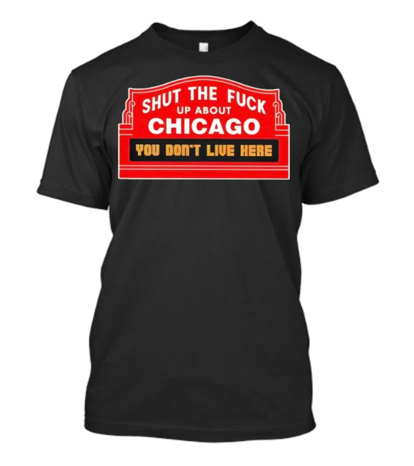 Shut The Fuck Up About Chicago You Don’t Live Here Sign T-Shirt