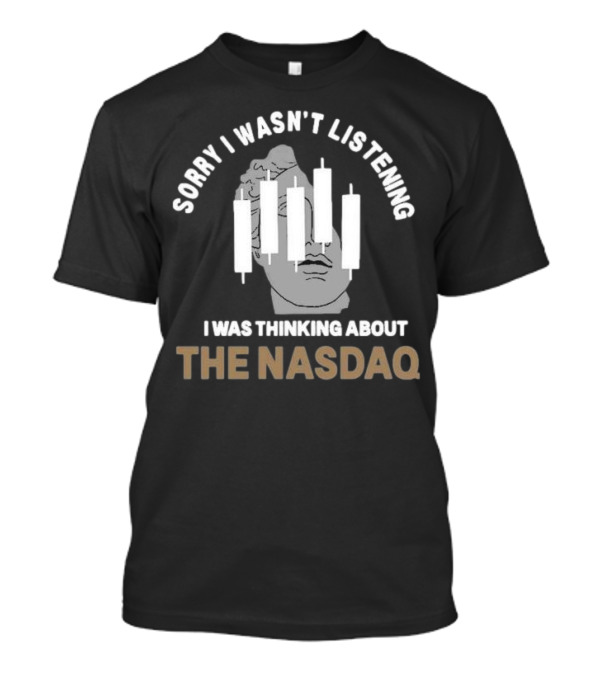 Sorry I Wasn’t Listening I Was Thinking About The Nasdaq Statue With Stock Market Candlesticks T-Shirt