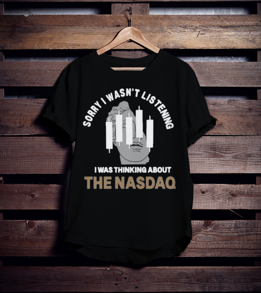 Sorry I Wasn’t Listening I Was Thinking About The Nasdaq Statue With Stock Market Candlesticks T-Shirt