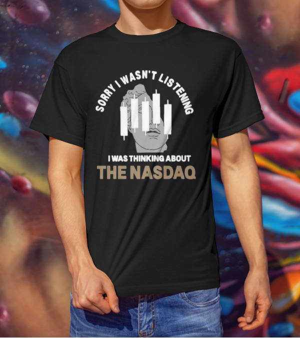Sorry I Wasn’t Listening I Was Thinking About The Nasdaq Statue With Stock Market Candlesticks T-Shirt