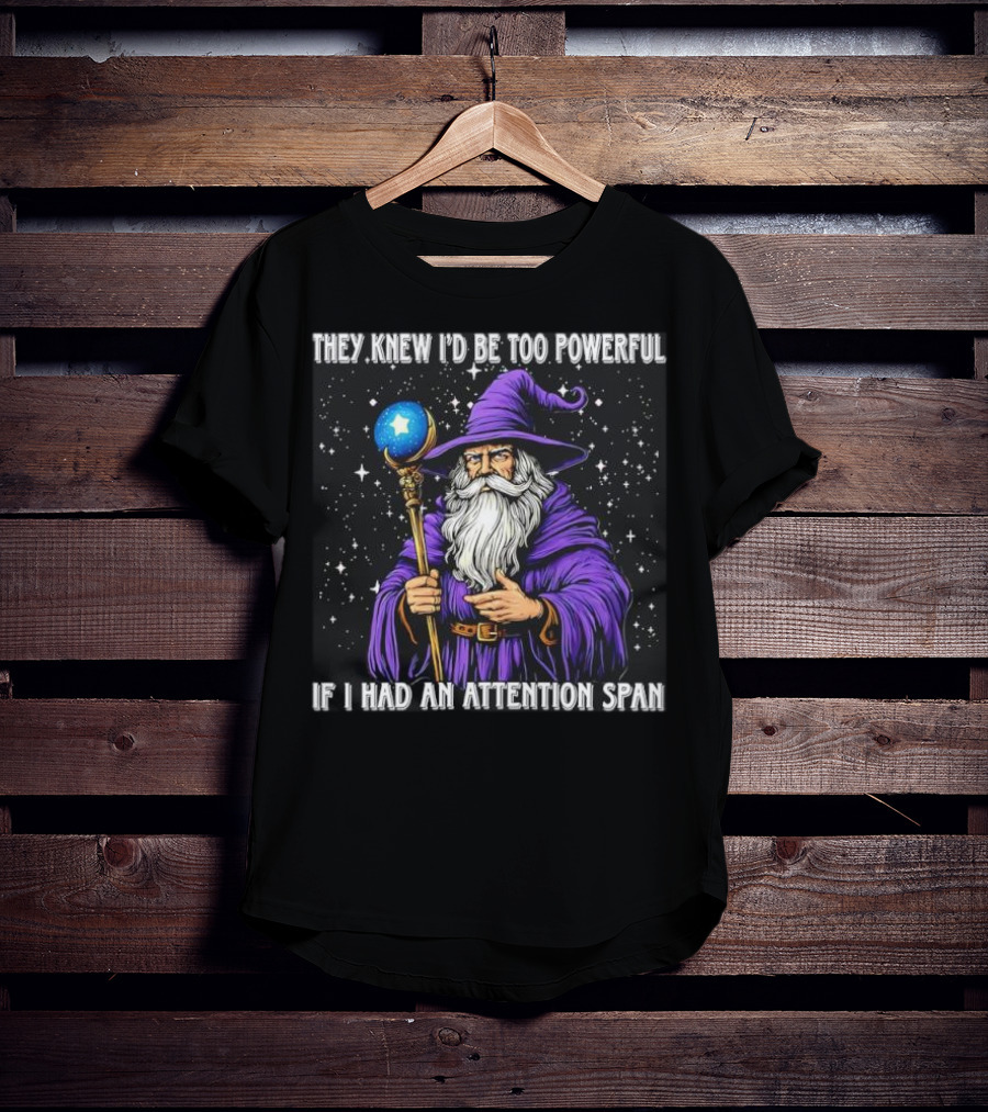 They Knew I’d Be Too Powerful Wizard If I Had An Attention Span T-Shirt