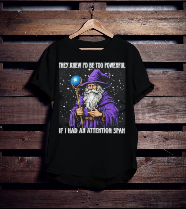 They Knew I’d Be Too Powerful Wizard If I Had An Attention Span T-Shirt