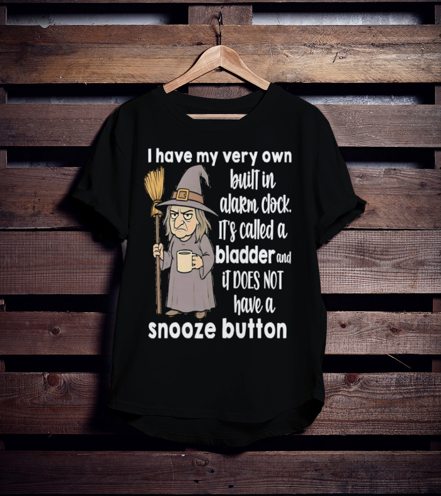 I Have My Very Own Built-In Alarm It's Called A Bladder And It Does Not Have A Snooze Button Wizard Holding Broom And T-Shirt