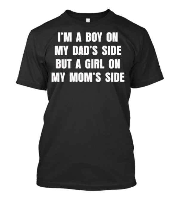 I'm A Boy On My Dad's Side But A Girl On My Mom's Side T-Shirt