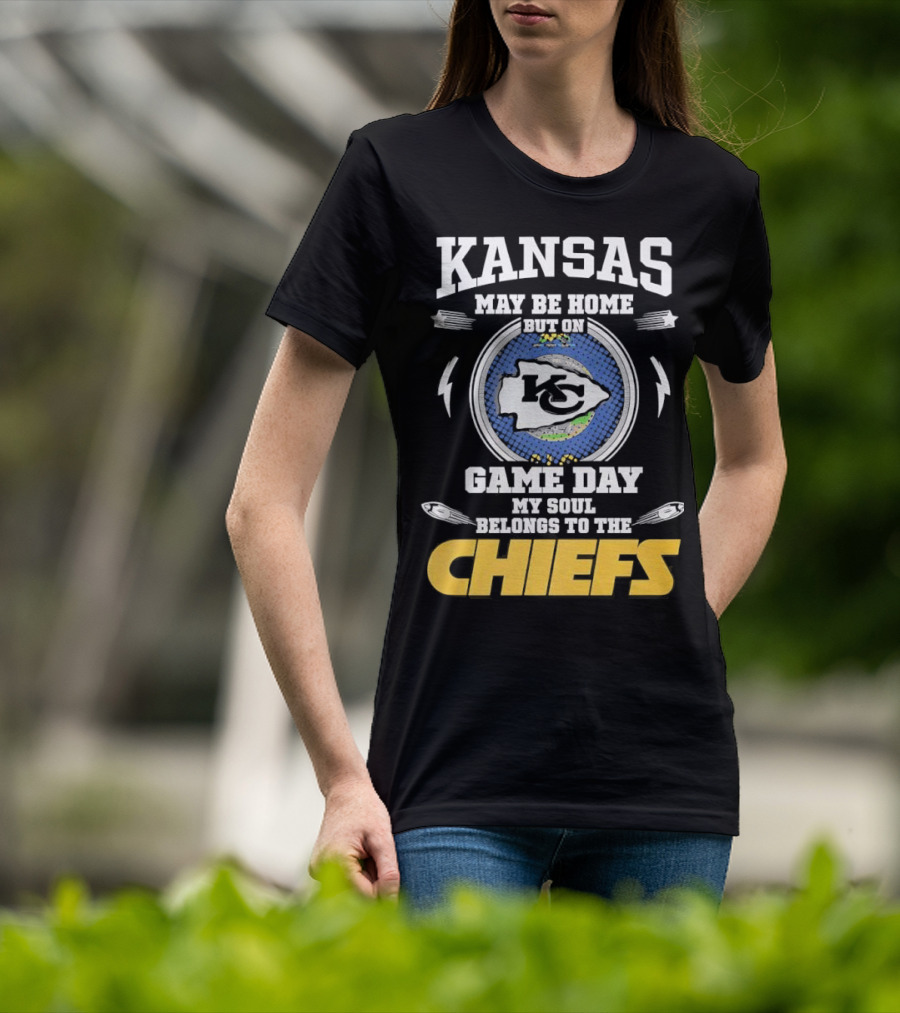Kansas May Be Home On Game Day My Soul Belongs To The Chiefs T-Shirt