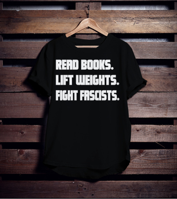 READ BOOKS LIFT WEIGHTS FIGHT FASCISTS T-Shirt