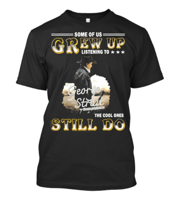 Some Of Us Grew Up Listening To George Strait The Cool Ones Still Do Cowboy Hat Design T-Shirt