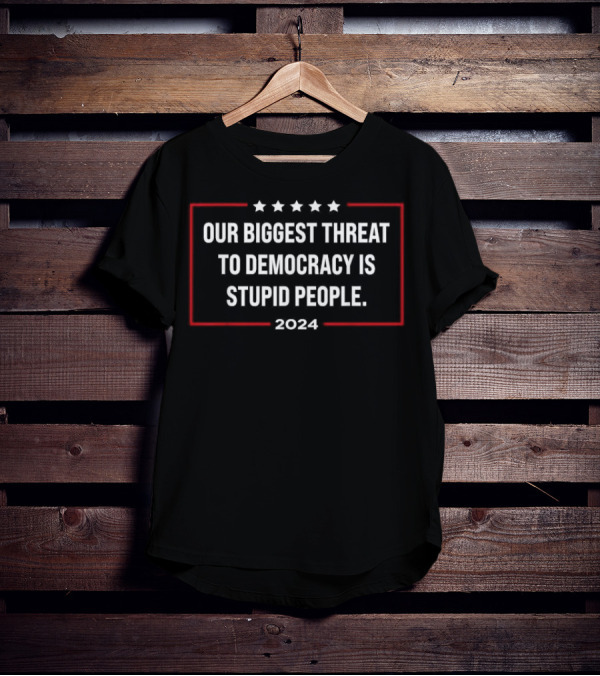 Our Biggest Threat To Democracy Is Stupid People 2024 Stars And Bold Red Border T-Shirt