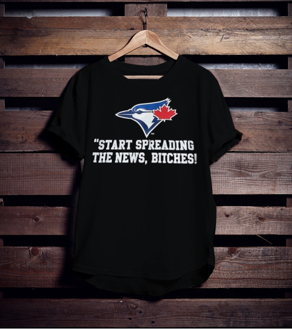 Toronto Blue Jays Start Spreading The News Bitches T-Shirt
