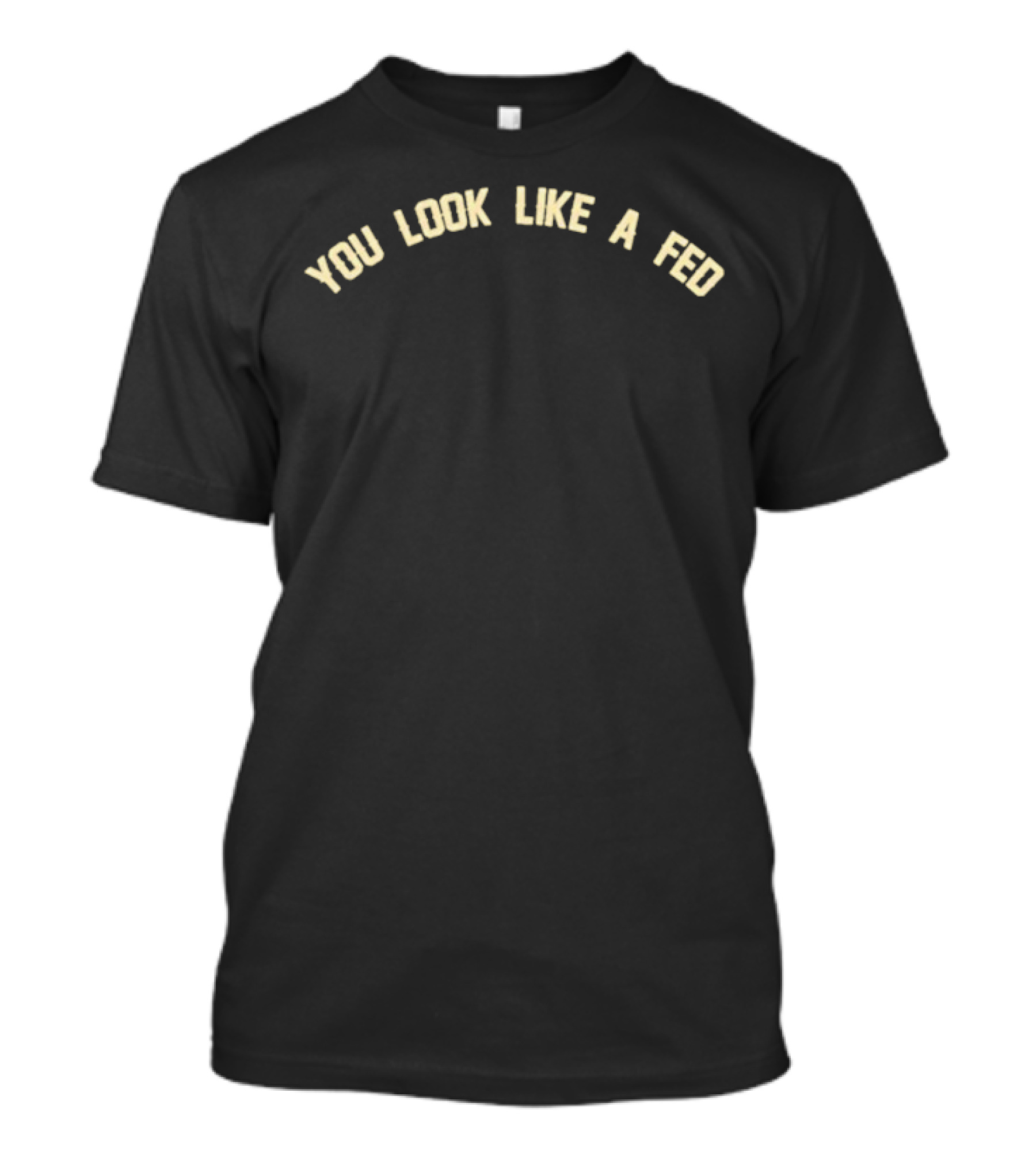 You Look Like A Fed Statement T-Shirt