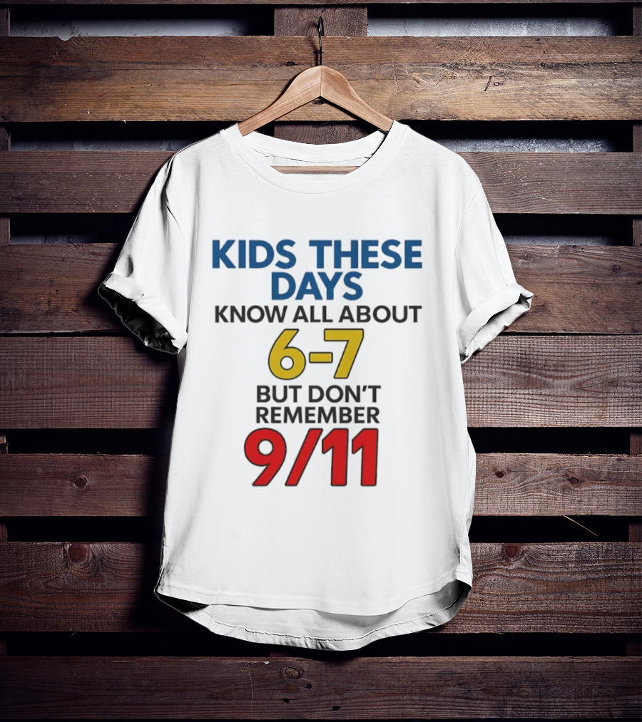 Kids These Days Know All About 6-7 But Don’t Remember 9 11 T-Shirt