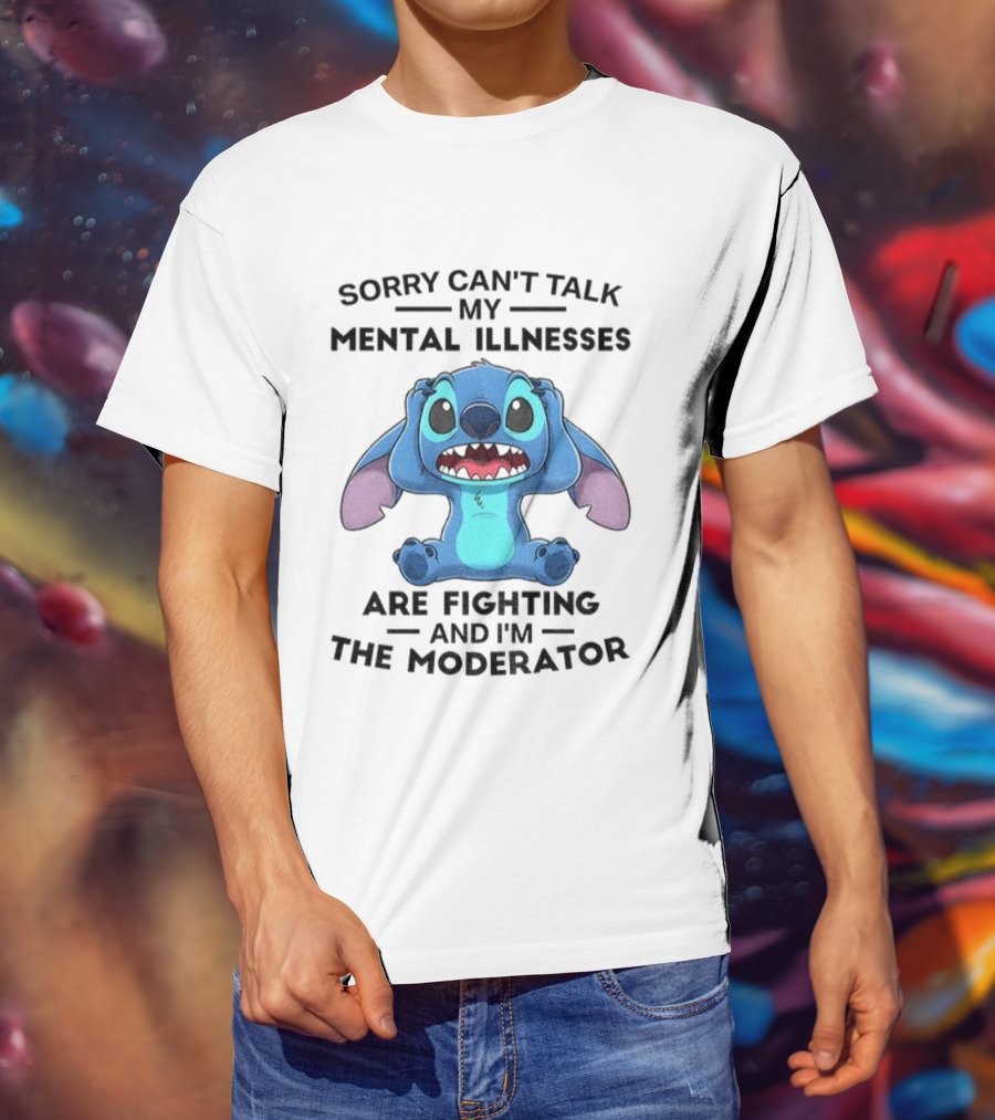 Sorry Can’t Talk My Mental Illnesses Are Fighting And I’m The Moderator Featuring Stitch T-Shirt