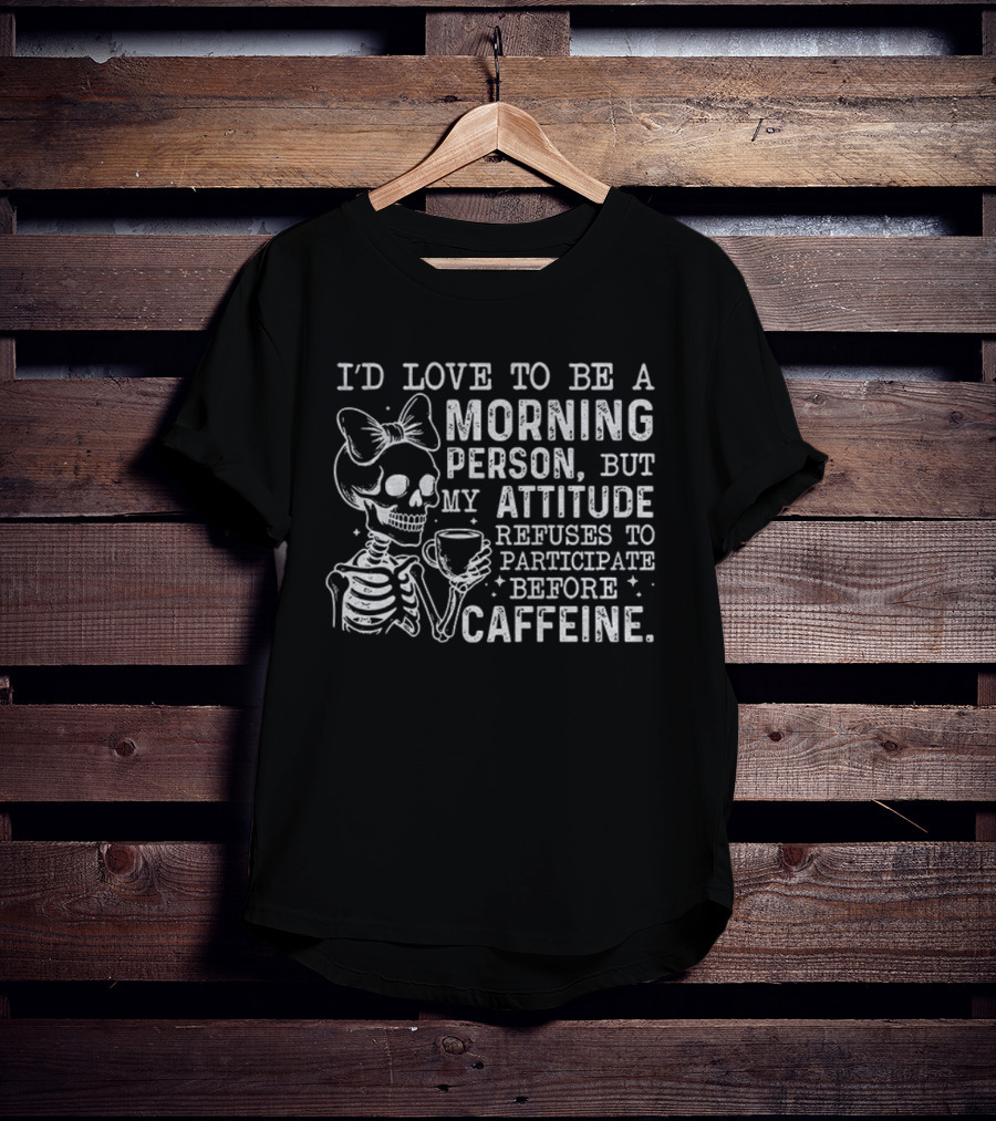 Skeleton I’d Love To Be A Morning Person But My Attitude Refuses To Participate Before Caffeine T-Shirt