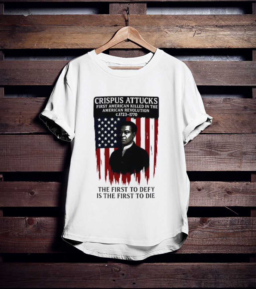 Crispus Attucks First American Killed In The Revolution The First To Defy Is The First To Die American Flag Background T-Shirt