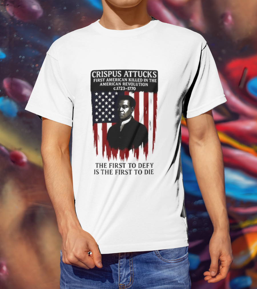 Crispus Attucks First American Killed In The Revolution The First To Defy Is The First To Die American Flag Background T-Shirt