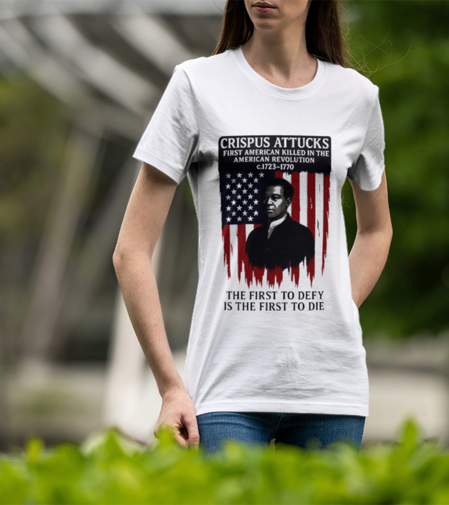 Crispus Attucks First American Killed In The Revolution The First To Defy Is The First To Die American Flag Background T-Shirt
