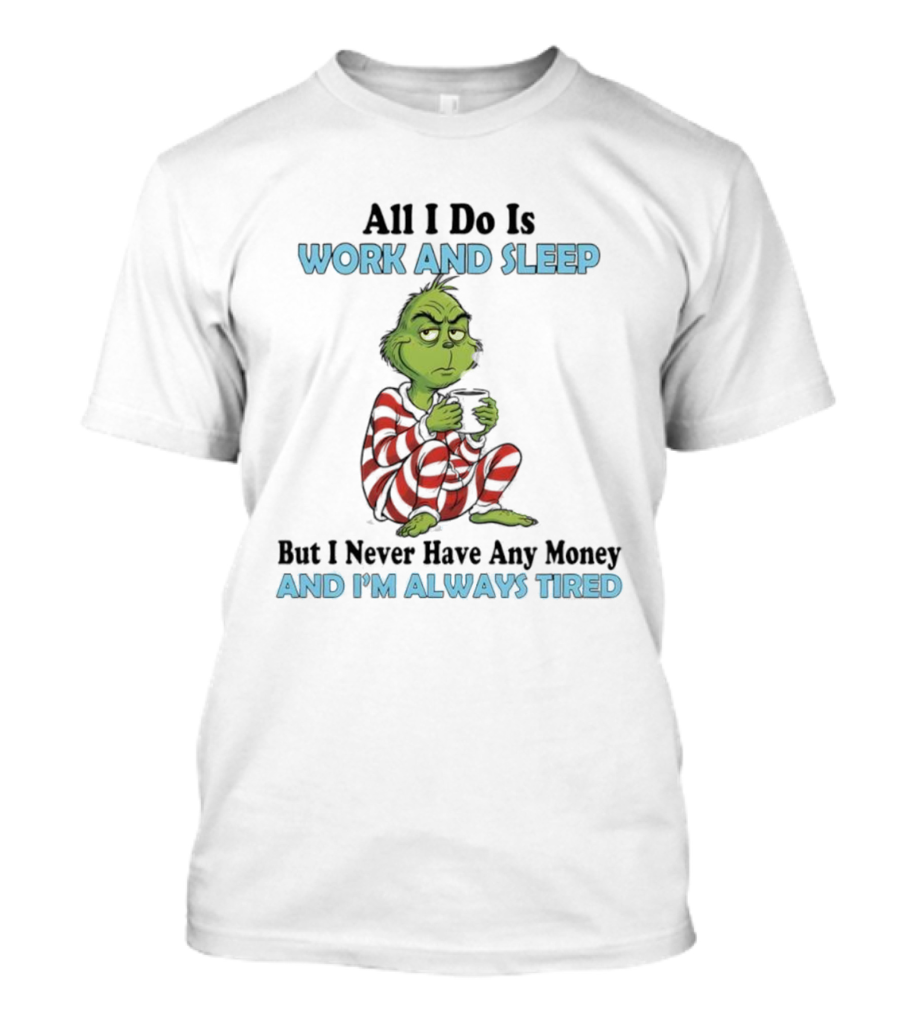 All I Do Is Work And Sleep Grinch Never Have Any Money Always Tired T-Shirt